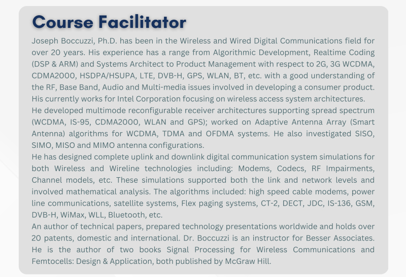 Profile of Joseph Boccuzzi, Ph.D., course facilitator for Wizlogix's 5G Radio Systems and Wireless Network training. With over 20 years of experience in wireless and digital communications, Dr. Boccuzzi specializes in algorithm development, real-time coding, system architecture, and multi-mode reconfigurable receiver designs. He has authored two books and holds over 20 patents