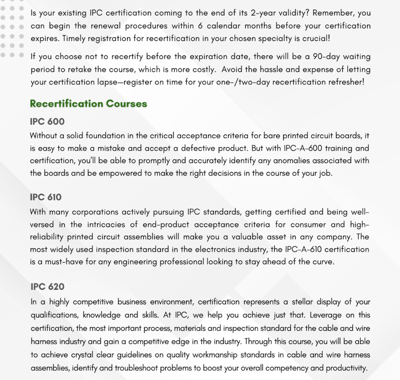 Information on IPC recertification procedures and courses including IPC 600, IPC 610, IPC 620, and IPC 771/7721 detailing critical acceptance criteria for PCBs, end-product acceptance criteria, and quality workmanship standards in cable and wire harness assemblies. This document emphasizes the importance of timely recertification and provides guidance on enhancing competency in the electronics industry.